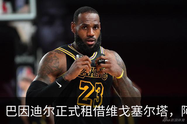 巴因迪尔正式租借维戈塞尔塔，阿邦拉霍预测谢什科本赛季进球超15