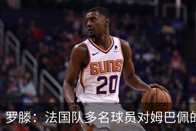 罗滕：法国队多名球员对姆巴佩的不满情绪逐渐显现