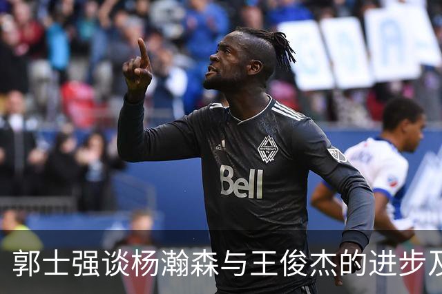 郭士强谈杨瀚森与王俊杰的进步及默契提升
