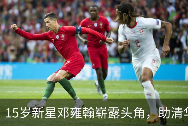15岁新星邓雍翰崭露头角，助清华附中连胜